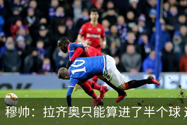 穆帅：拉齐奥只能算进了半个球 这样踢在英超没人看